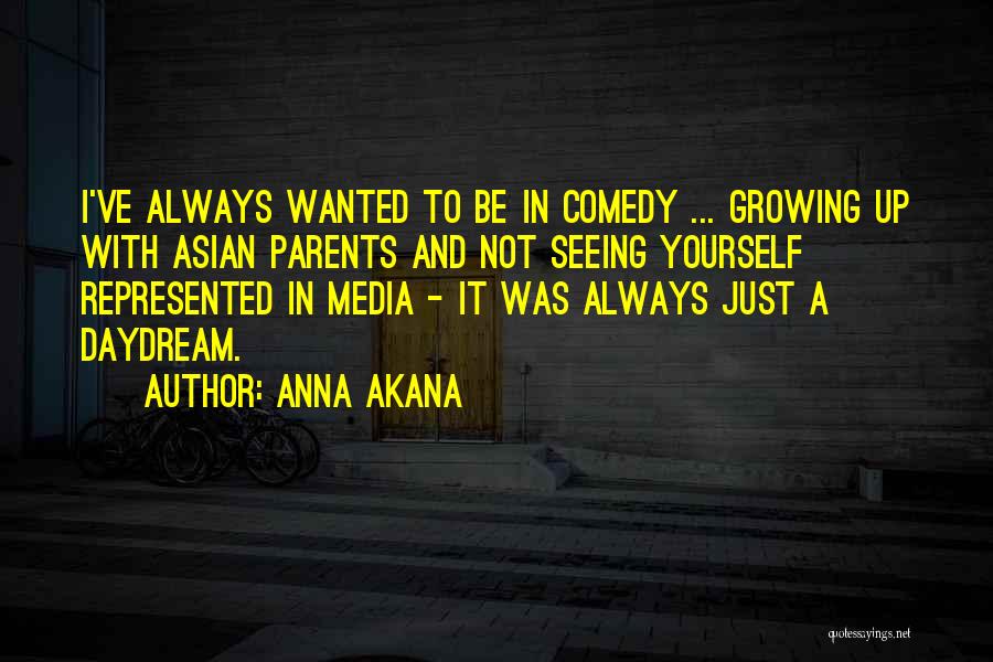 Anna Akana Quotes: I've Always Wanted To Be In Comedy ... Growing Up With Asian Parents And Not Seeing Yourself Represented In Media