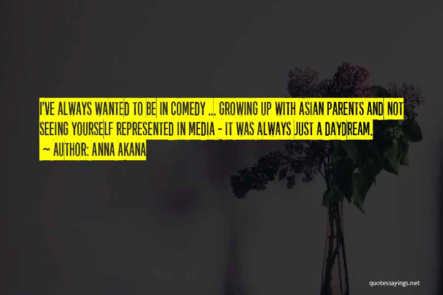 Anna Akana Quotes: I've Always Wanted To Be In Comedy ... Growing Up With Asian Parents And Not Seeing Yourself Represented In Media