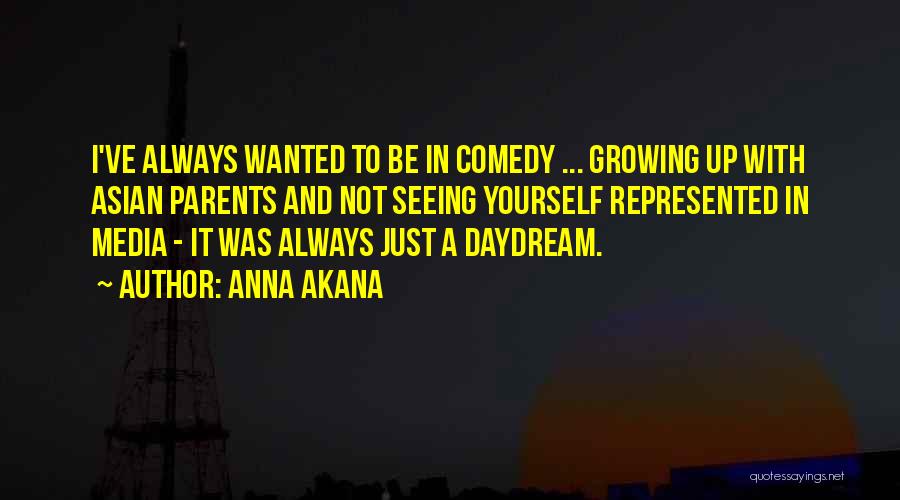 Anna Akana Quotes: I've Always Wanted To Be In Comedy ... Growing Up With Asian Parents And Not Seeing Yourself Represented In Media