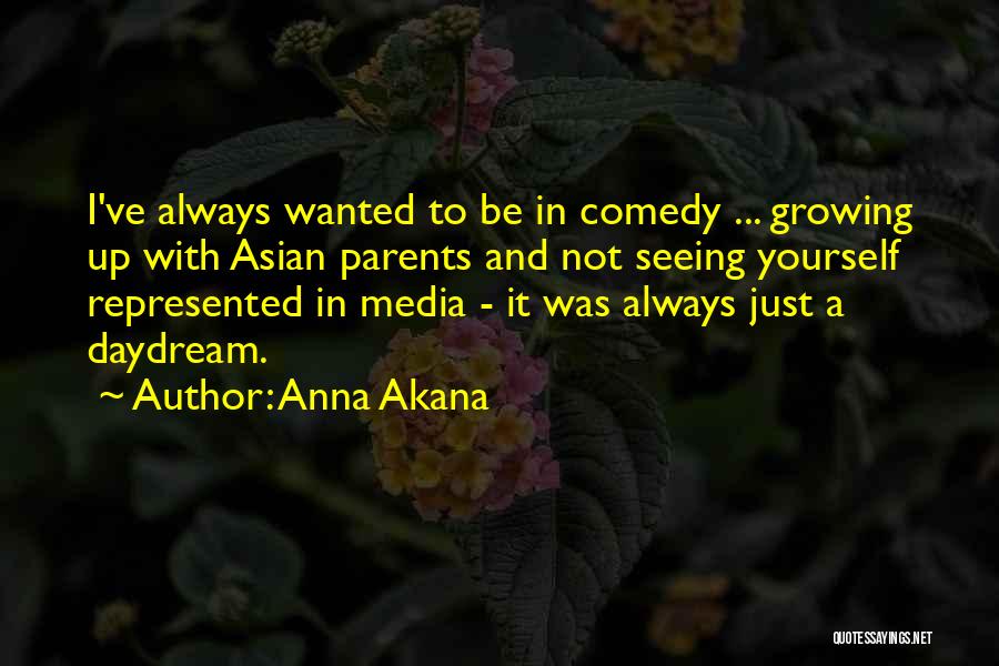 Anna Akana Quotes: I've Always Wanted To Be In Comedy ... Growing Up With Asian Parents And Not Seeing Yourself Represented In Media