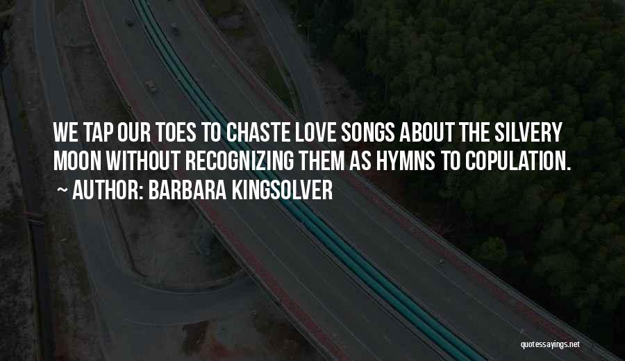Barbara Kingsolver Quotes: We Tap Our Toes To Chaste Love Songs About The Silvery Moon Without Recognizing Them As Hymns To Copulation.