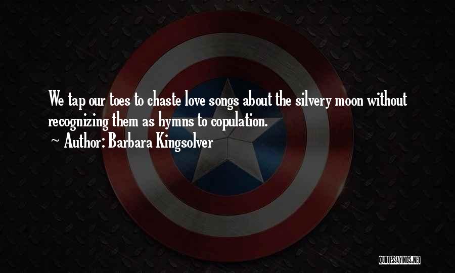 Barbara Kingsolver Quotes: We Tap Our Toes To Chaste Love Songs About The Silvery Moon Without Recognizing Them As Hymns To Copulation.