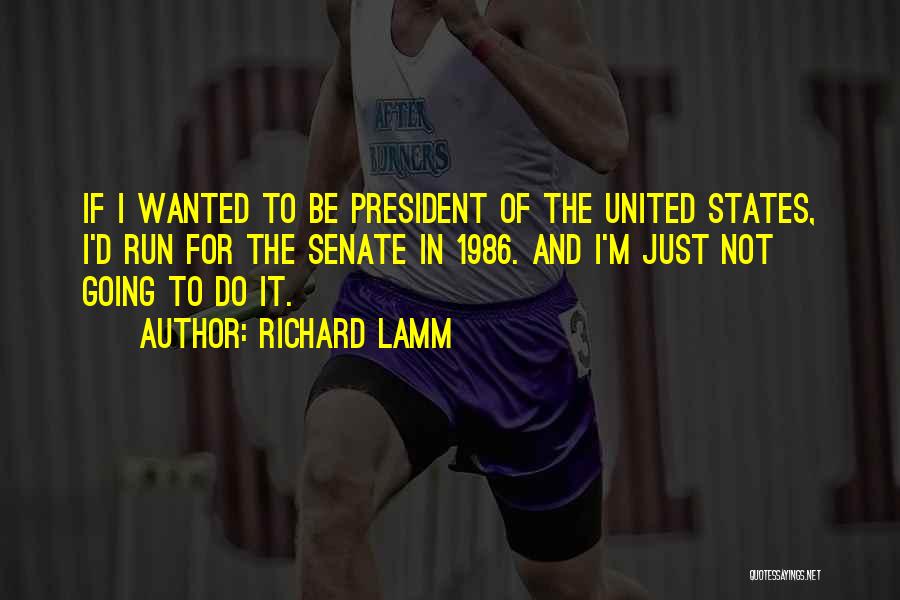 Richard Lamm Quotes: If I Wanted To Be President Of The United States, I'd Run For The Senate In 1986. And I'm Just