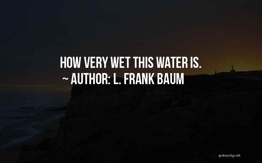 L. Frank Baum Quotes: How Very Wet This Water Is.