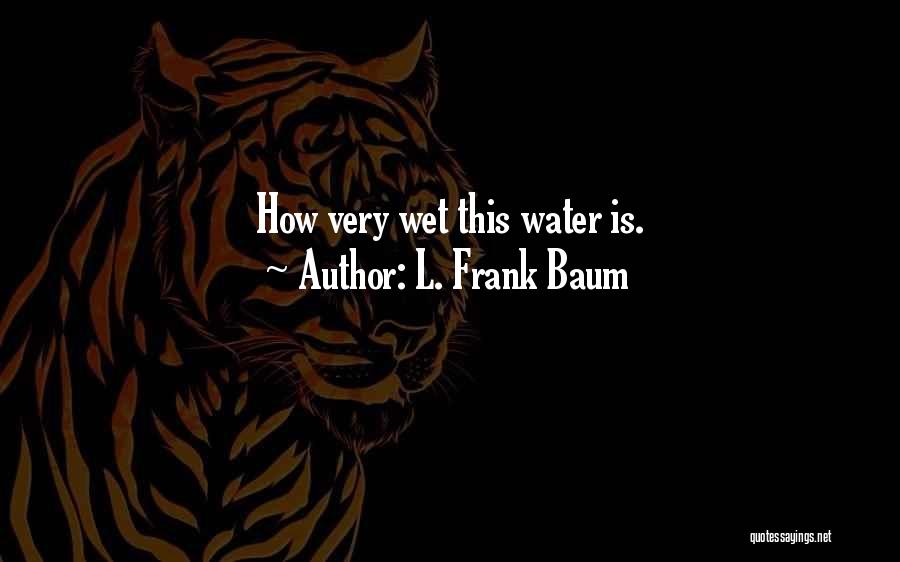 L. Frank Baum Quotes: How Very Wet This Water Is.