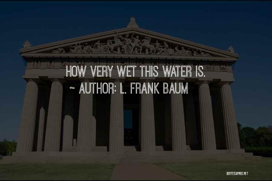 L. Frank Baum Quotes: How Very Wet This Water Is.