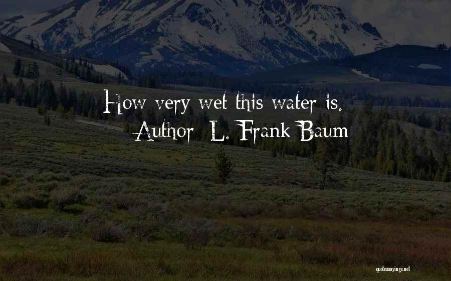 L. Frank Baum Quotes: How Very Wet This Water Is.