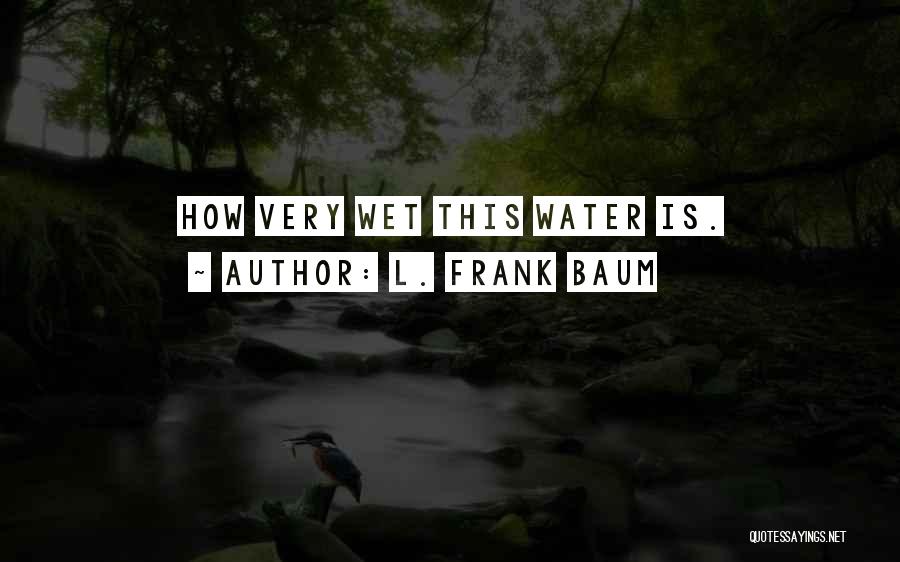 L. Frank Baum Quotes: How Very Wet This Water Is.