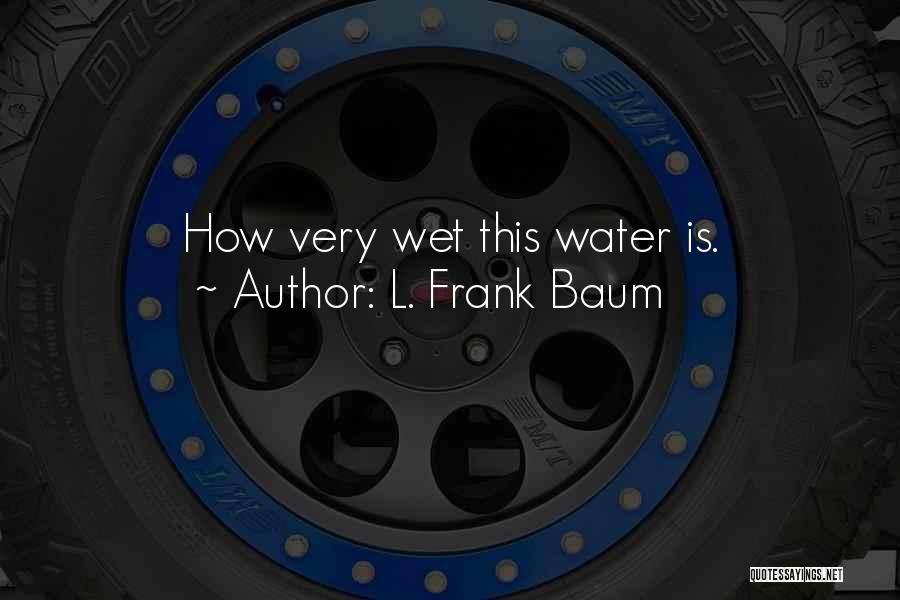 L. Frank Baum Quotes: How Very Wet This Water Is.