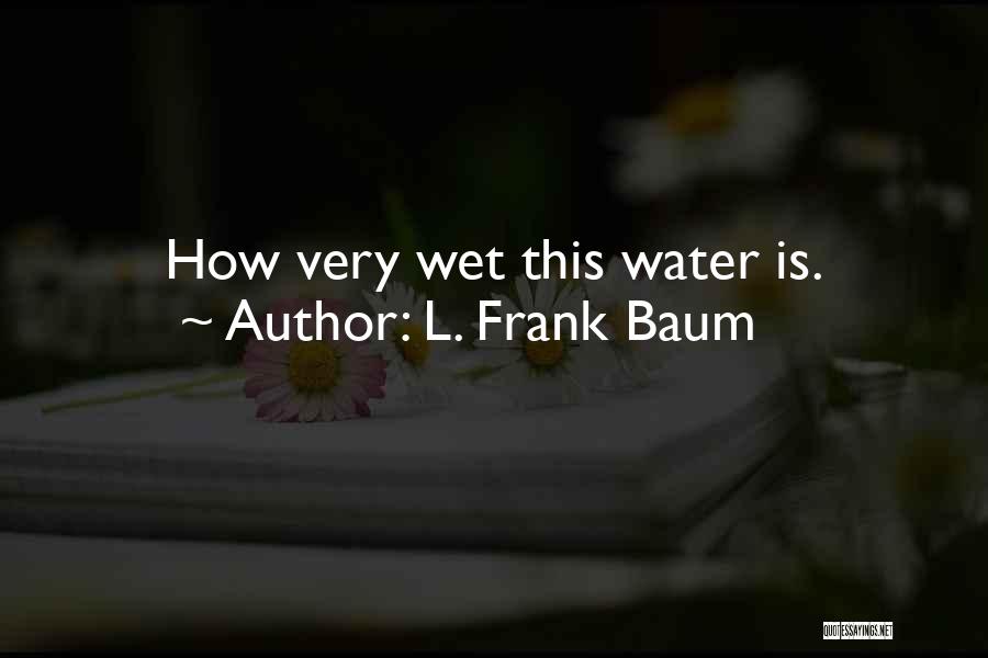 L. Frank Baum Quotes: How Very Wet This Water Is.
