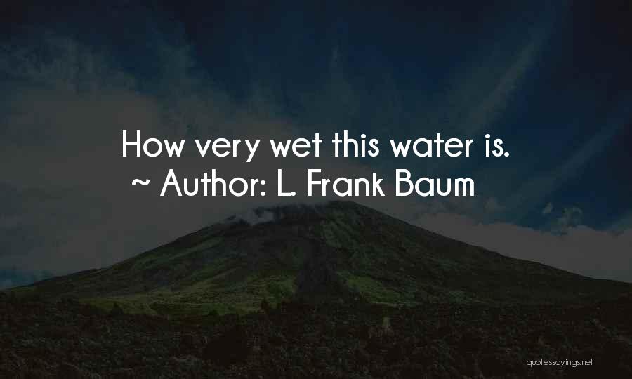 L. Frank Baum Quotes: How Very Wet This Water Is.