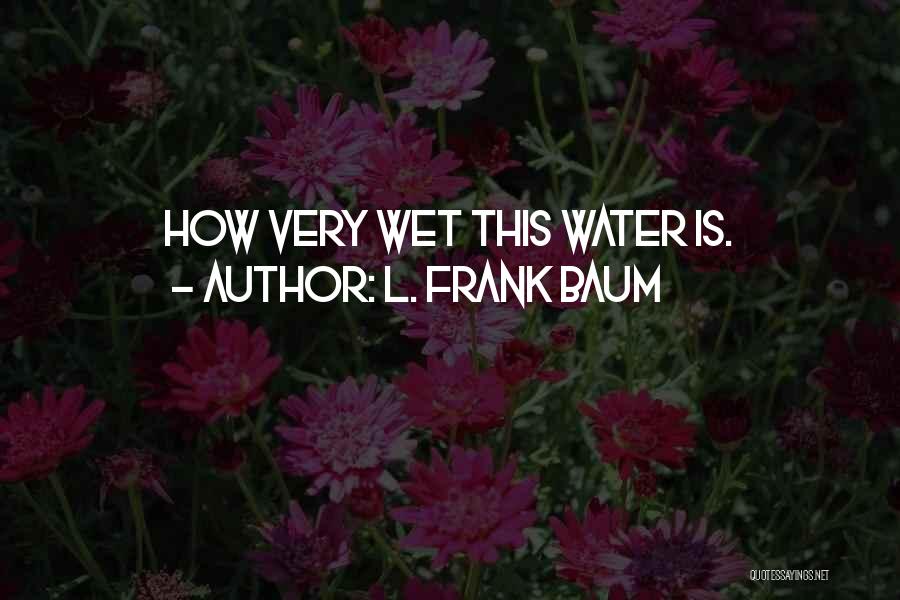 L. Frank Baum Quotes: How Very Wet This Water Is.