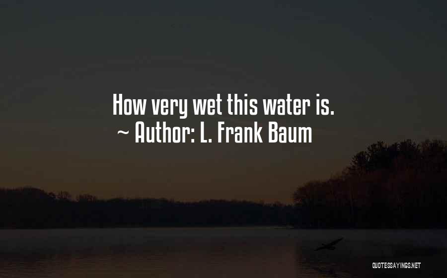 L. Frank Baum Quotes: How Very Wet This Water Is.