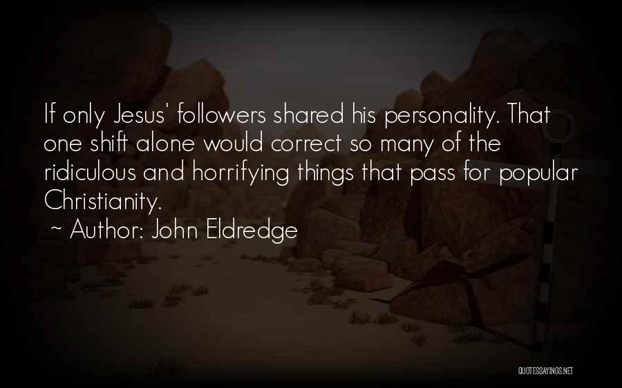 John Eldredge Quotes: If Only Jesus' Followers Shared His Personality. That One Shift Alone Would Correct So Many Of The Ridiculous And Horrifying