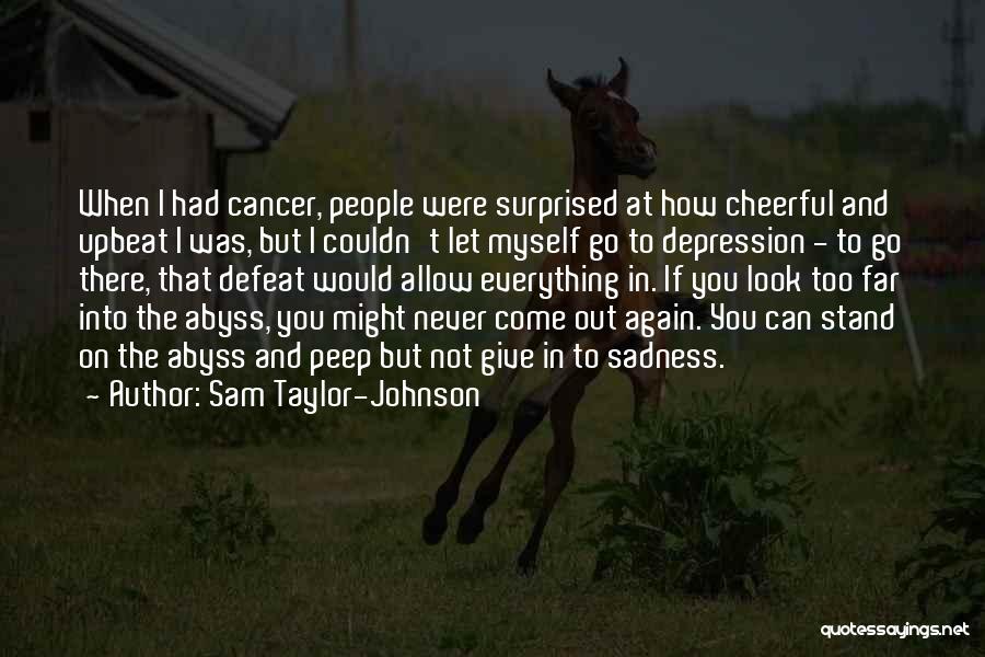 Sam Taylor-Johnson Quotes: When I Had Cancer, People Were Surprised At How Cheerful And Upbeat I Was, But I Couldn't Let Myself Go