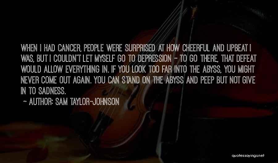 Sam Taylor-Johnson Quotes: When I Had Cancer, People Were Surprised At How Cheerful And Upbeat I Was, But I Couldn't Let Myself Go