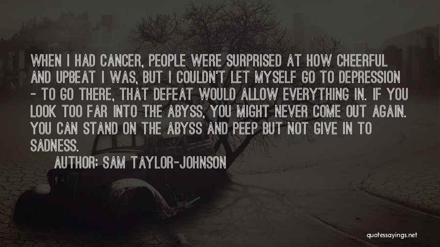 Sam Taylor-Johnson Quotes: When I Had Cancer, People Were Surprised At How Cheerful And Upbeat I Was, But I Couldn't Let Myself Go