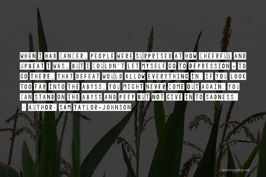 Sam Taylor-Johnson Quotes: When I Had Cancer, People Were Surprised At How Cheerful And Upbeat I Was, But I Couldn't Let Myself Go