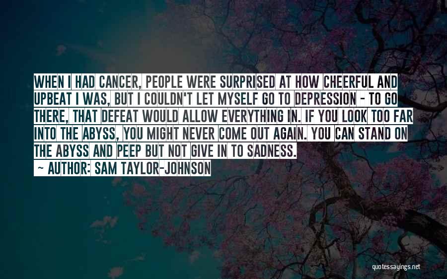 Sam Taylor-Johnson Quotes: When I Had Cancer, People Were Surprised At How Cheerful And Upbeat I Was, But I Couldn't Let Myself Go