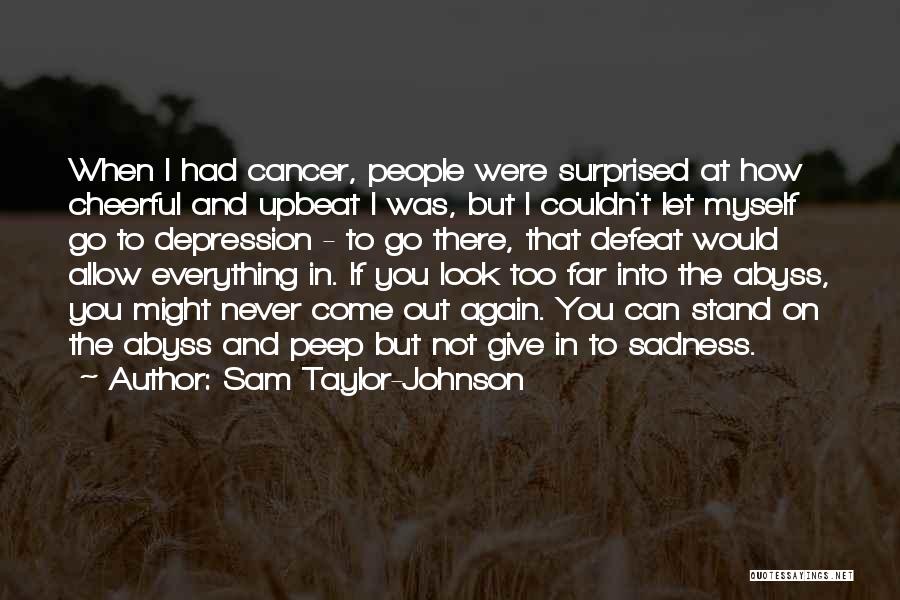 Sam Taylor-Johnson Quotes: When I Had Cancer, People Were Surprised At How Cheerful And Upbeat I Was, But I Couldn't Let Myself Go