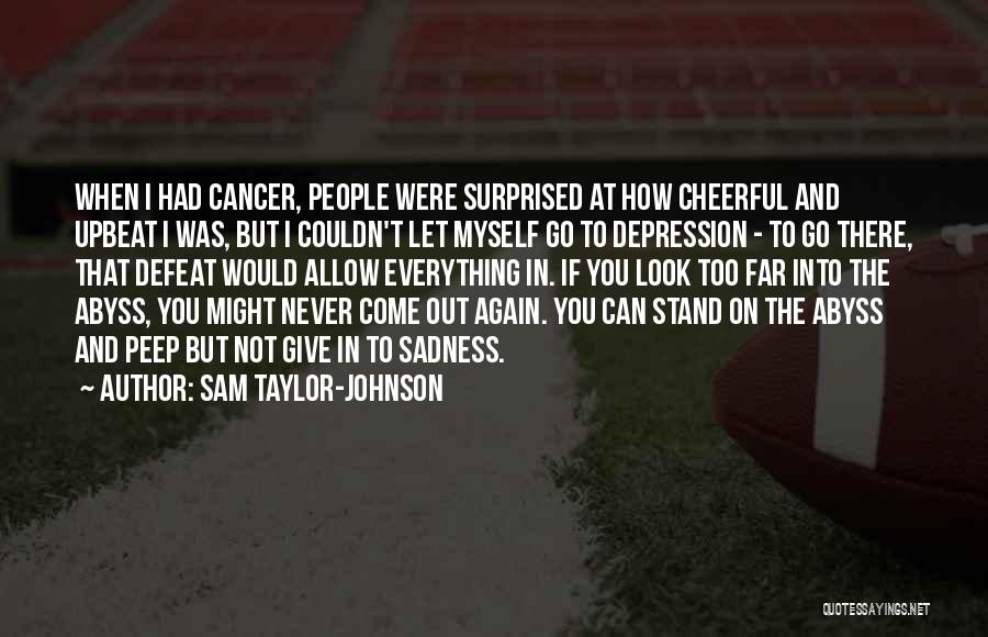 Sam Taylor-Johnson Quotes: When I Had Cancer, People Were Surprised At How Cheerful And Upbeat I Was, But I Couldn't Let Myself Go