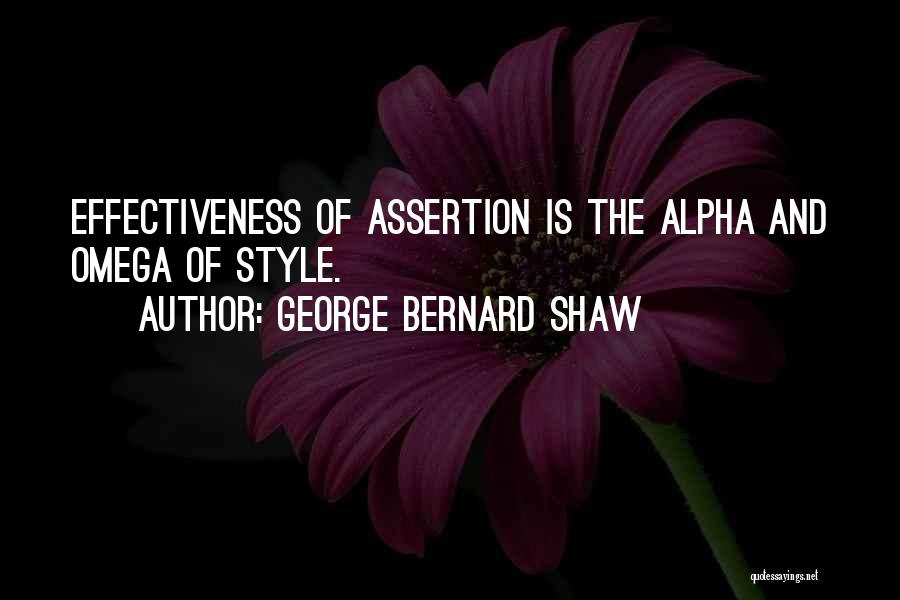 George Bernard Shaw Quotes: Effectiveness Of Assertion Is The Alpha And Omega Of Style.