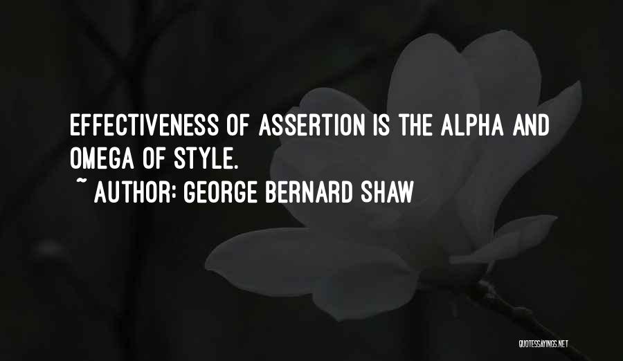 George Bernard Shaw Quotes: Effectiveness Of Assertion Is The Alpha And Omega Of Style.