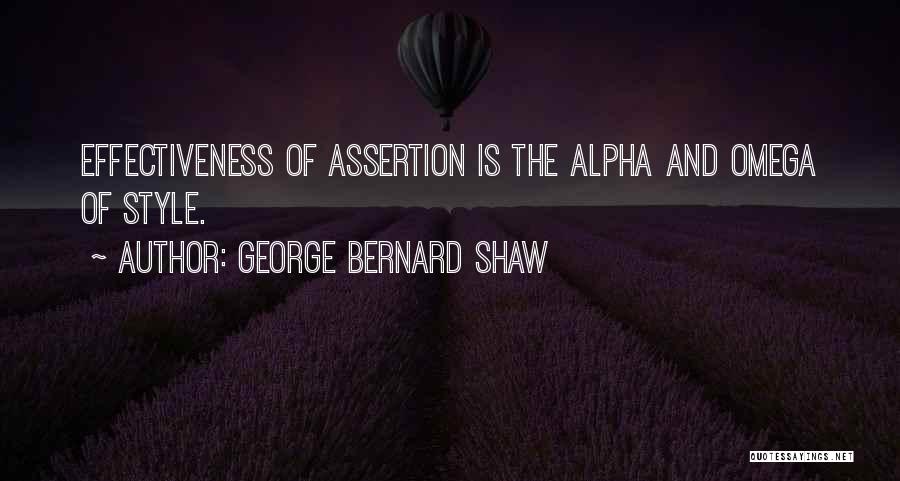 George Bernard Shaw Quotes: Effectiveness Of Assertion Is The Alpha And Omega Of Style.