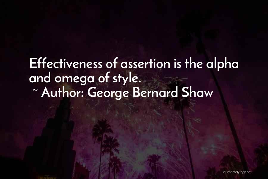 George Bernard Shaw Quotes: Effectiveness Of Assertion Is The Alpha And Omega Of Style.