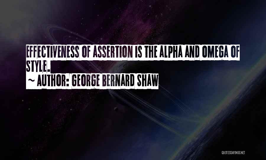 George Bernard Shaw Quotes: Effectiveness Of Assertion Is The Alpha And Omega Of Style.