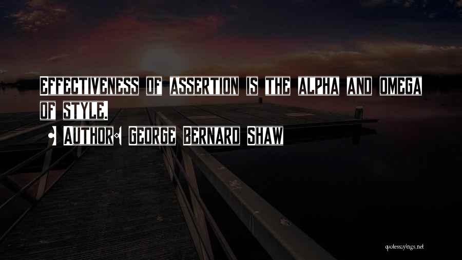 George Bernard Shaw Quotes: Effectiveness Of Assertion Is The Alpha And Omega Of Style.