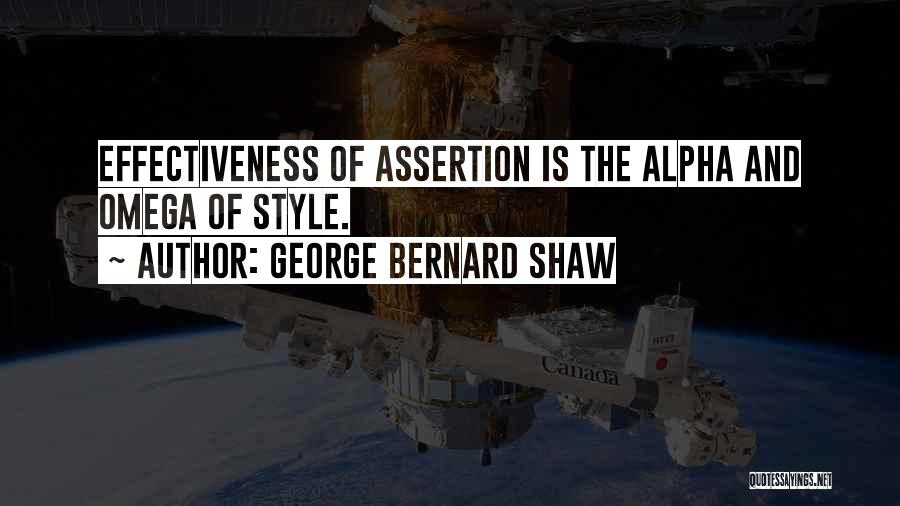 George Bernard Shaw Quotes: Effectiveness Of Assertion Is The Alpha And Omega Of Style.