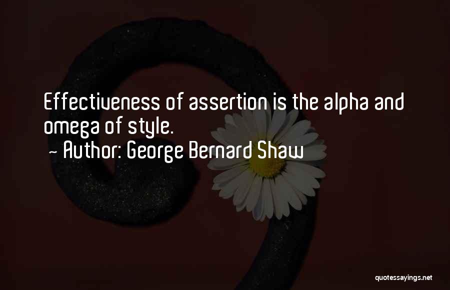 George Bernard Shaw Quotes: Effectiveness Of Assertion Is The Alpha And Omega Of Style.