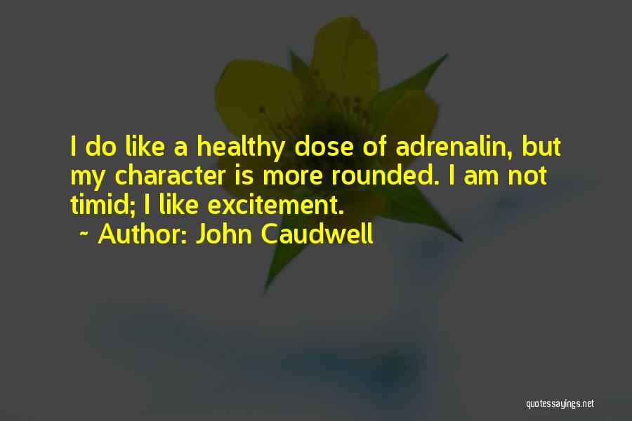 John Caudwell Quotes: I Do Like A Healthy Dose Of Adrenalin, But My Character Is More Rounded. I Am Not Timid; I Like