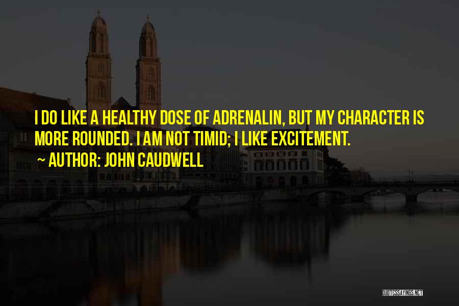 John Caudwell Quotes: I Do Like A Healthy Dose Of Adrenalin, But My Character Is More Rounded. I Am Not Timid; I Like