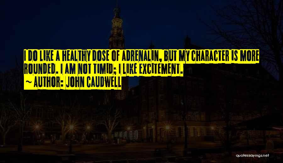 John Caudwell Quotes: I Do Like A Healthy Dose Of Adrenalin, But My Character Is More Rounded. I Am Not Timid; I Like