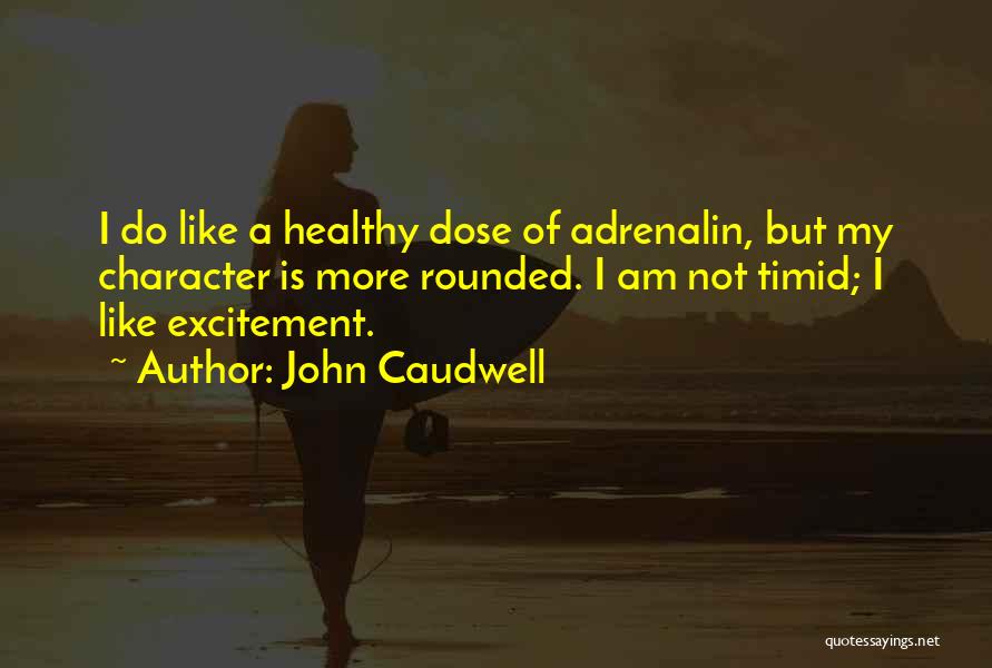 John Caudwell Quotes: I Do Like A Healthy Dose Of Adrenalin, But My Character Is More Rounded. I Am Not Timid; I Like