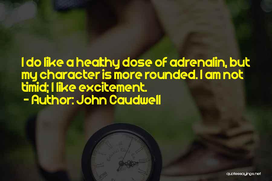 John Caudwell Quotes: I Do Like A Healthy Dose Of Adrenalin, But My Character Is More Rounded. I Am Not Timid; I Like