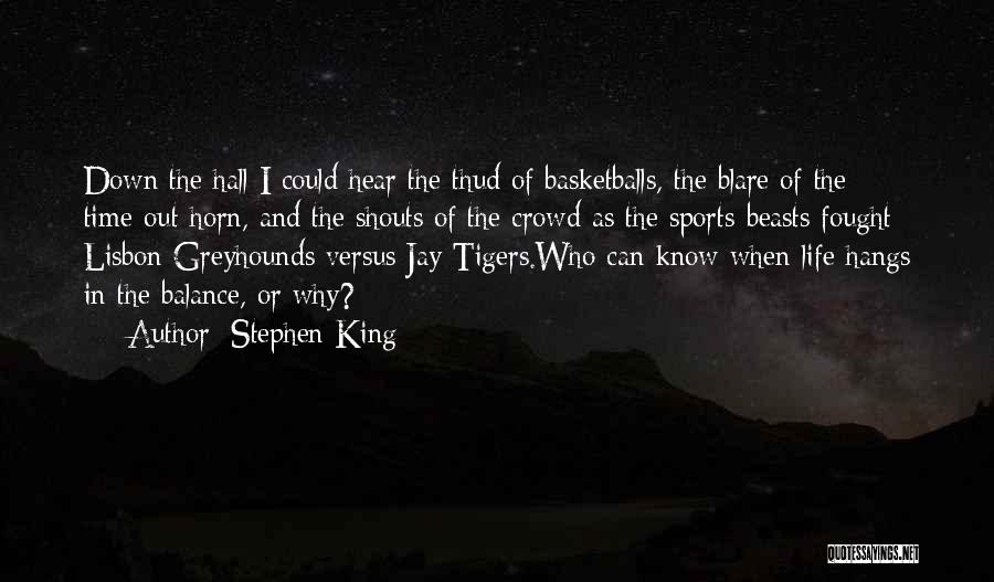 Stephen King Quotes: Down The Hall I Could Hear The Thud Of Basketballs, The Blare Of The Time-out Horn, And The Shouts Of