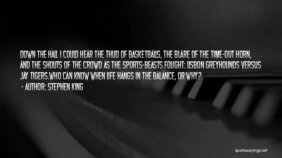 Stephen King Quotes: Down The Hall I Could Hear The Thud Of Basketballs, The Blare Of The Time-out Horn, And The Shouts Of