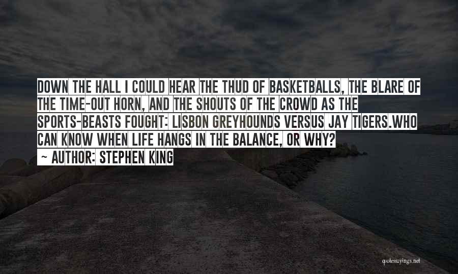 Stephen King Quotes: Down The Hall I Could Hear The Thud Of Basketballs, The Blare Of The Time-out Horn, And The Shouts Of