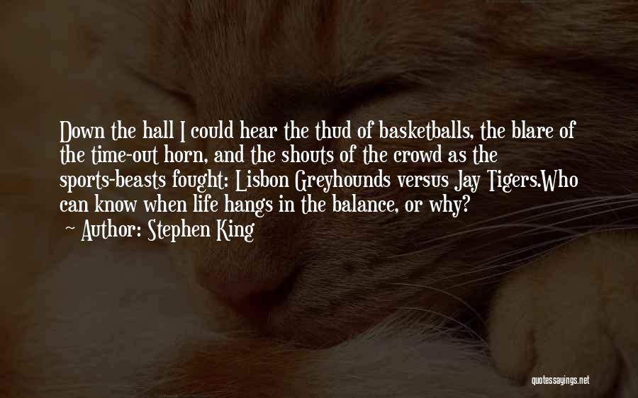 Stephen King Quotes: Down The Hall I Could Hear The Thud Of Basketballs, The Blare Of The Time-out Horn, And The Shouts Of