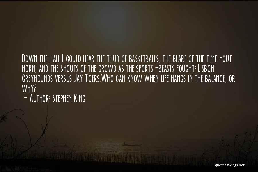 Stephen King Quotes: Down The Hall I Could Hear The Thud Of Basketballs, The Blare Of The Time-out Horn, And The Shouts Of