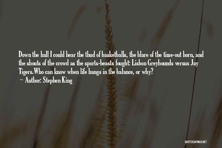 Stephen King Quotes: Down The Hall I Could Hear The Thud Of Basketballs, The Blare Of The Time-out Horn, And The Shouts Of