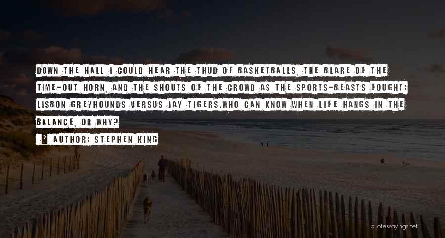 Stephen King Quotes: Down The Hall I Could Hear The Thud Of Basketballs, The Blare Of The Time-out Horn, And The Shouts Of