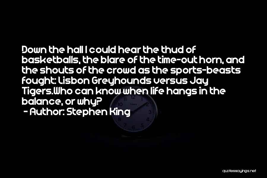 Stephen King Quotes: Down The Hall I Could Hear The Thud Of Basketballs, The Blare Of The Time-out Horn, And The Shouts Of