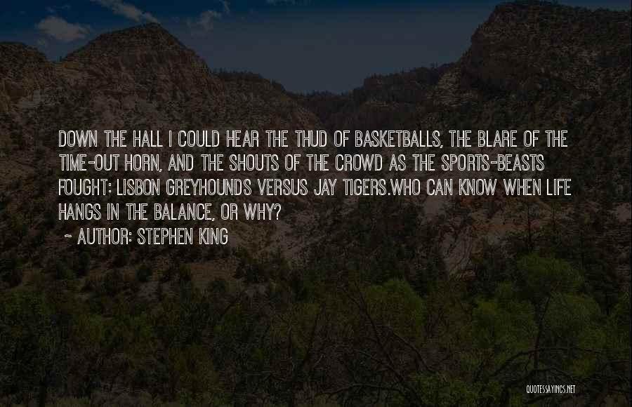 Stephen King Quotes: Down The Hall I Could Hear The Thud Of Basketballs, The Blare Of The Time-out Horn, And The Shouts Of