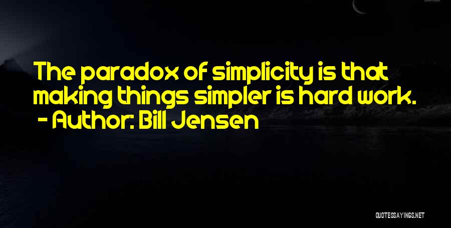 Bill Jensen Quotes: The Paradox Of Simplicity Is That Making Things Simpler Is Hard Work.