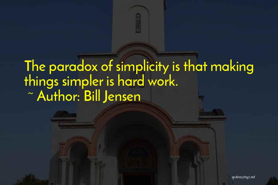 Bill Jensen Quotes: The Paradox Of Simplicity Is That Making Things Simpler Is Hard Work.