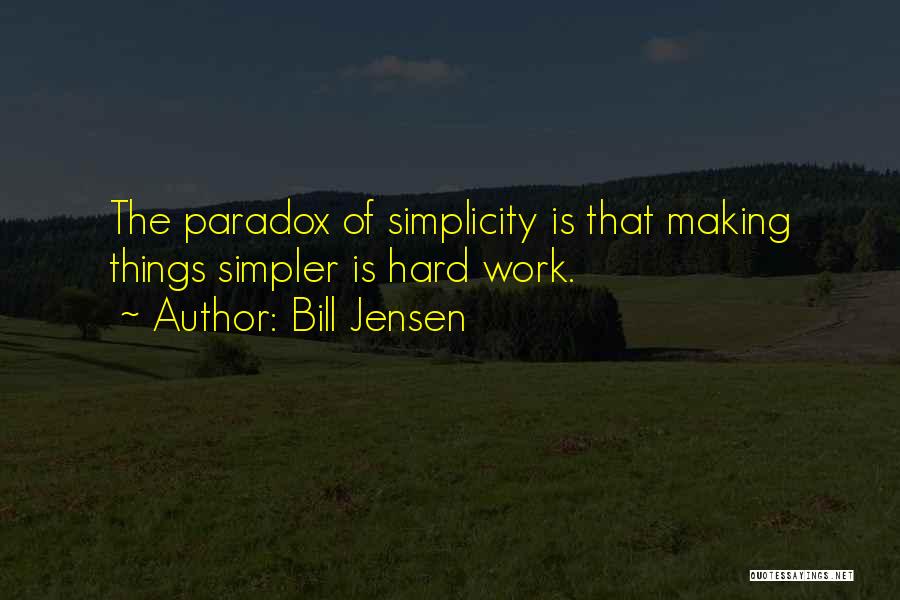 Bill Jensen Quotes: The Paradox Of Simplicity Is That Making Things Simpler Is Hard Work.